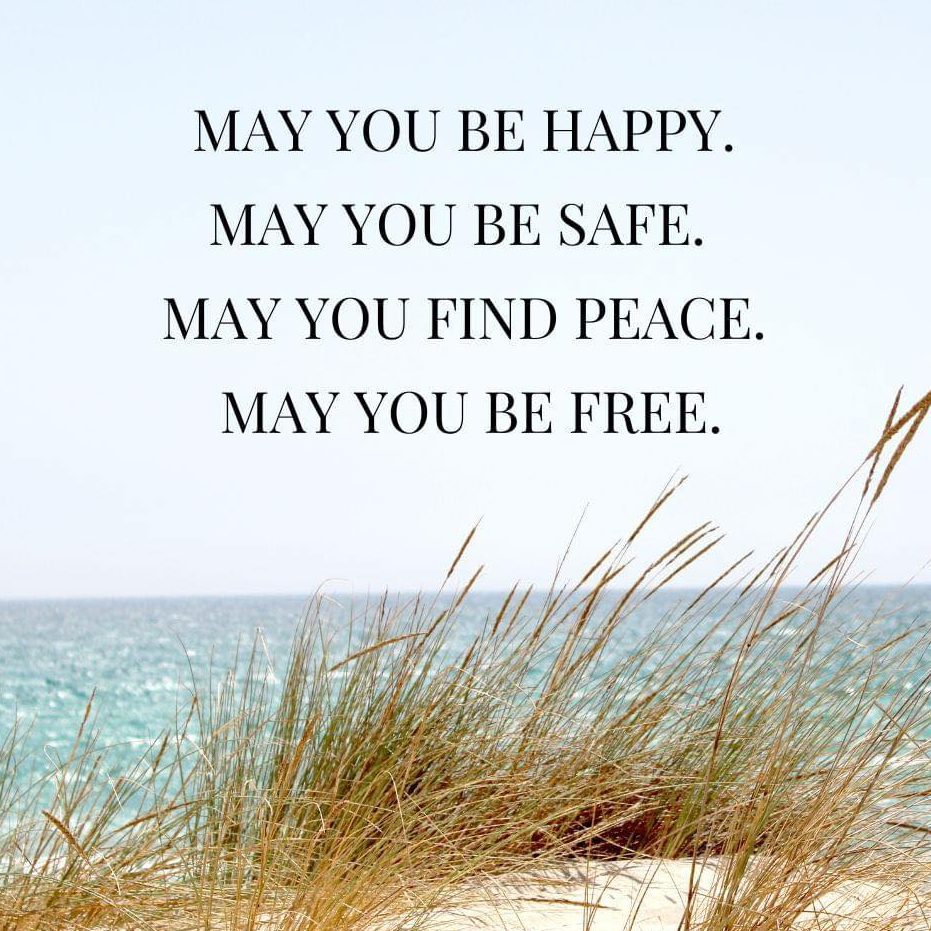 May you be happy. May you be safe. May you find peace. May you be free.